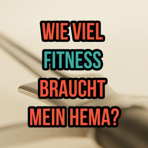 Wieviel Fitness braucht mein HEMA? (SG 6)