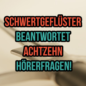 Schwertgeflüster beantwortet achtzehn Hörerfragen! (SG 10)