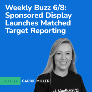 Helium 10 Buzz 6/8/22: Sponsored Display Launches Matched Target Reporting