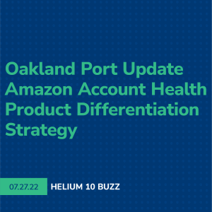 Helium 10 Buzz 7/27/22: Oakland Port Update, Amazon Account Health, & Product Differentiation Strategy