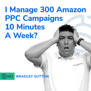 #683 - I Manage 300 Amazon PPC Campaigns 10 Minutes A Week?