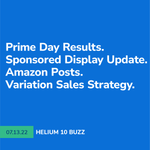Helium 10 Buzz 7/13/22: Prime Day Results. Sponsored Display Update. Amazon Posts. Variation Sales Strategy
