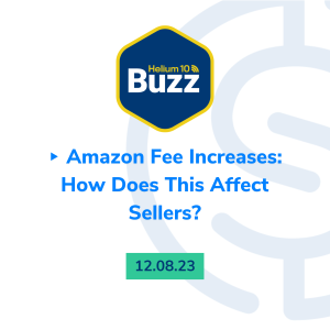 Helium 10 Buzz 12/8/23 - Amazon Fee Increases: How Does This Affect Sellers?