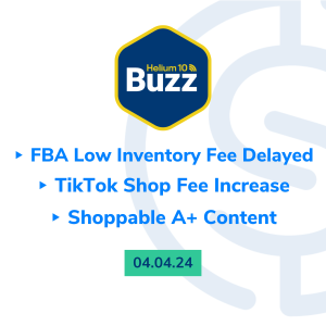 Helium 10 Buzz 4/4/24: FBA Low Inventory Fee Delayed | TikTok Shop Fee Increase | Shoppable A+ Content