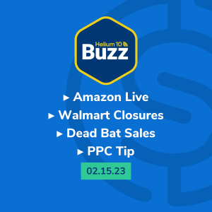 Helium 10 Buzz 2/15/23: Amazon Live | Walmart Closures | Dead Bat Sales | PPC Tip