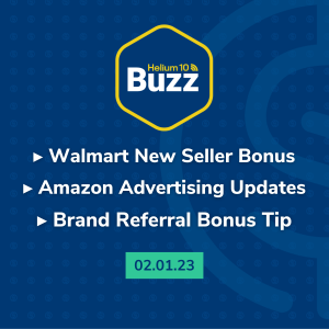 Helium 10 Buzz 2/1/23: Walmart New Seller Bonus | Amazon Advertising Updates | Brand Referral Bonus Tip
