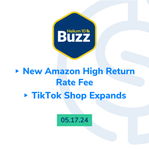Helium 10 Buzz 5/17/24: New Amazon High Return Rate Fee | TikTok Shop Expand