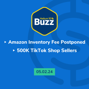 Helium 10 Buzz 5/2/24: Amazon Inventory Fee Postponed | 500K TikTok Shop Sellers