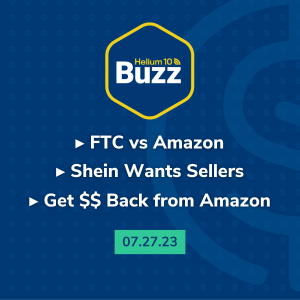 Helium 10 Buzz 7/27/23: FTC vs. Amazon | Shein Wants Sellers | Get $$ Back from Amazon