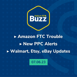 Helium 10 Buzz 7/6/23: Amazon FTC Trouble | New PPC Alerts | Walmart, Etsy, eBay Updates