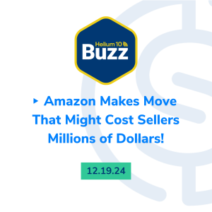 Helium 10 Buzz 12/19/24: Amazon Makes Move That Might Cost Sellers Millions of Dollars!