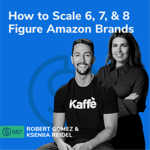 #587 - How to Scale 6, 7, & 8 Figure Amazon Brands