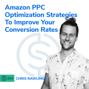 #484 - Amazon PPC Optimization Strategies To Improve Your Conversion Rates