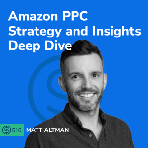 #516 - Amazon PPC Strategy and Insights Deep Dive