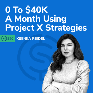#320 - 0 To $40K A Month Using Project X Strategies