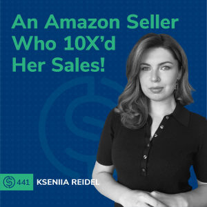 #441 - An Amazon Seller Who 10X’d Her Sales!