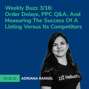 Helium 10 Buzz 3/16/22: Amazon & Walmart Order Delays, PPC Q&A, And Measuring The Success Of A Listing Versus Its Competitors