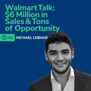 #282 - Walmart Talk: $6 Million in Sales & Tons of Opportunity