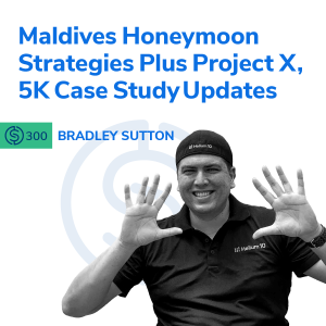 #300 - Maldives Honeymoon Strategies Plus Project X, 5K Case Study Updates - Part 1