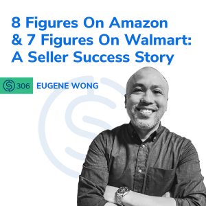 #306 - 8 Figures On Amazon & 7 Figures On Walmart: A Seller Success Story