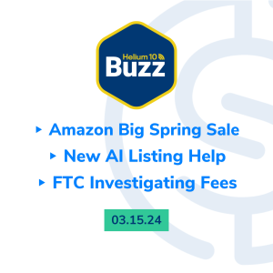 Helium 10 Buzz 3/15/24: Amazon Big Spring Sale | New AI Listing Help | FTC Investigating Fees