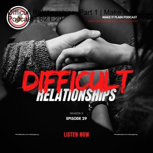 Difficult Relationships, Part 1 | Make It Plain Podcast | S2 E29