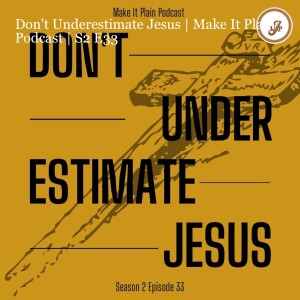 Don't Underestimate Jesus | Make It Plain Podcast | S2 E33