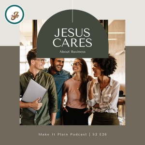 Jesus Cares About Business | Make It Plain Podcast | S2 E26