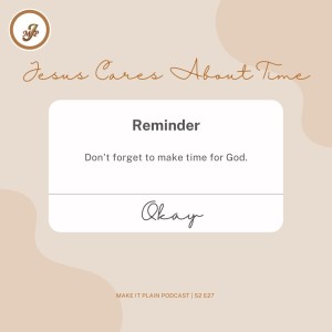 Jesus Cares About Time | Make It Plain Podcast | S2 E27