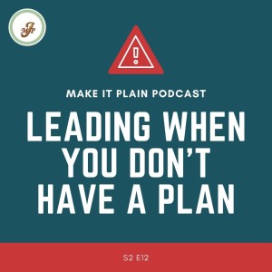Leading When You Don't Have A Plan | Make It Plain Podcast | S2 E11