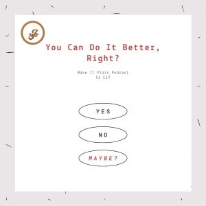 You Can Do It Better, Right? | Make It Plain Podcast | S2 E17