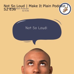 Not So Loud | Make It Plain Podcast | S2 E36