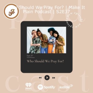 Who Should We Pray For? | Make It Plain Podcast | S2E37