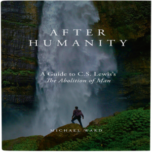 Episode 64 - After Humanity: C.S. Lewis, The Abolition Of Man, and Michael Ward