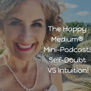 The Happy Medium® Mini-Podcast Self-Doubt VS. Intuition