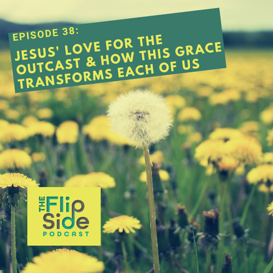 Ep. 38: Jesus’ Love for the Outcast & how this Grace Transforms Each of Us