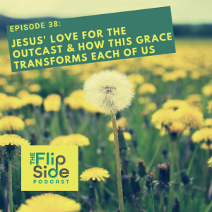 Ep. 38: Jesus' Love for the Outcast & how this Grace Transforms Each of Us