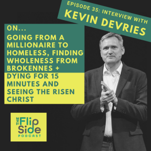 Ep. 35: Interview with Kevin DeVries on going from a millionaire to homeless, finding wholeness from brokenness + dying for 15 minutes and seeing the Risen Christ