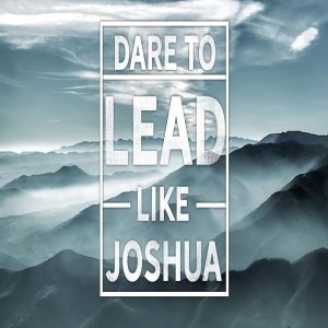 Dare To Lead Like Joshua