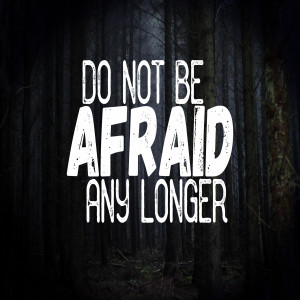 Do Not Be Afraid Any Longer