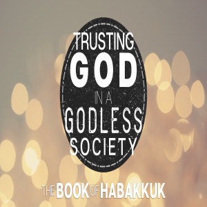 Trusting God in a Godless Society: The Book of Habakkuk