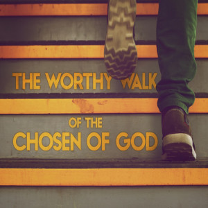 The Worthy Walk of the Chosen of God