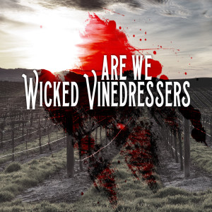 Are We Wicked Vinedressers?