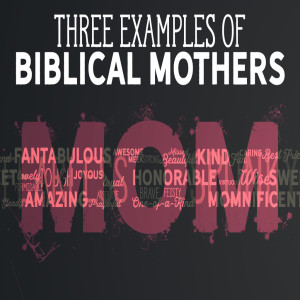 Three Biblical Examples of Mothers