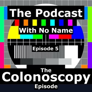 Episode 5 - The Colonoscopy Episode