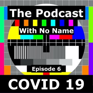 Episode 6 - COVID 19 (Part 1)