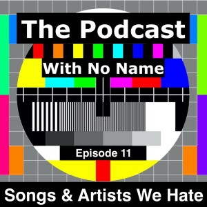 Episode 11 - Songs and Artists We Hate