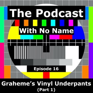 Episode 16 - Graheme‘s Vinyl Underpants (Part 1)