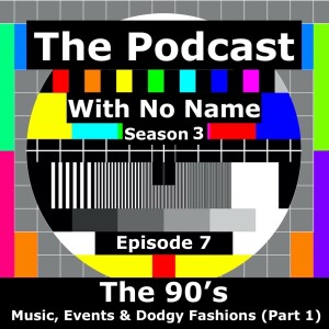 Season 3 Episode 7 - The 90’s - Music, Events & Dodgy Fashions (Part 1)