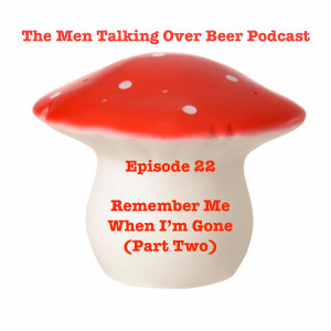 Episode 22 - Remember Me When I'm Gone (Part Two)